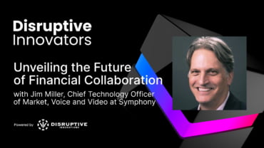 Unveiling the Future of Financial Collaboration with Jim Miller, Chief Technology Officer of Market, Voice and Video at Symphony