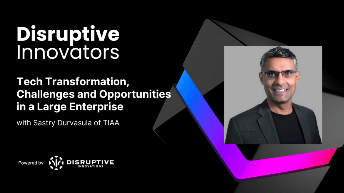 Tech Transformation, Challenges and Opportunities in a Large Enterprise with Sastry Durvasula of TIAA