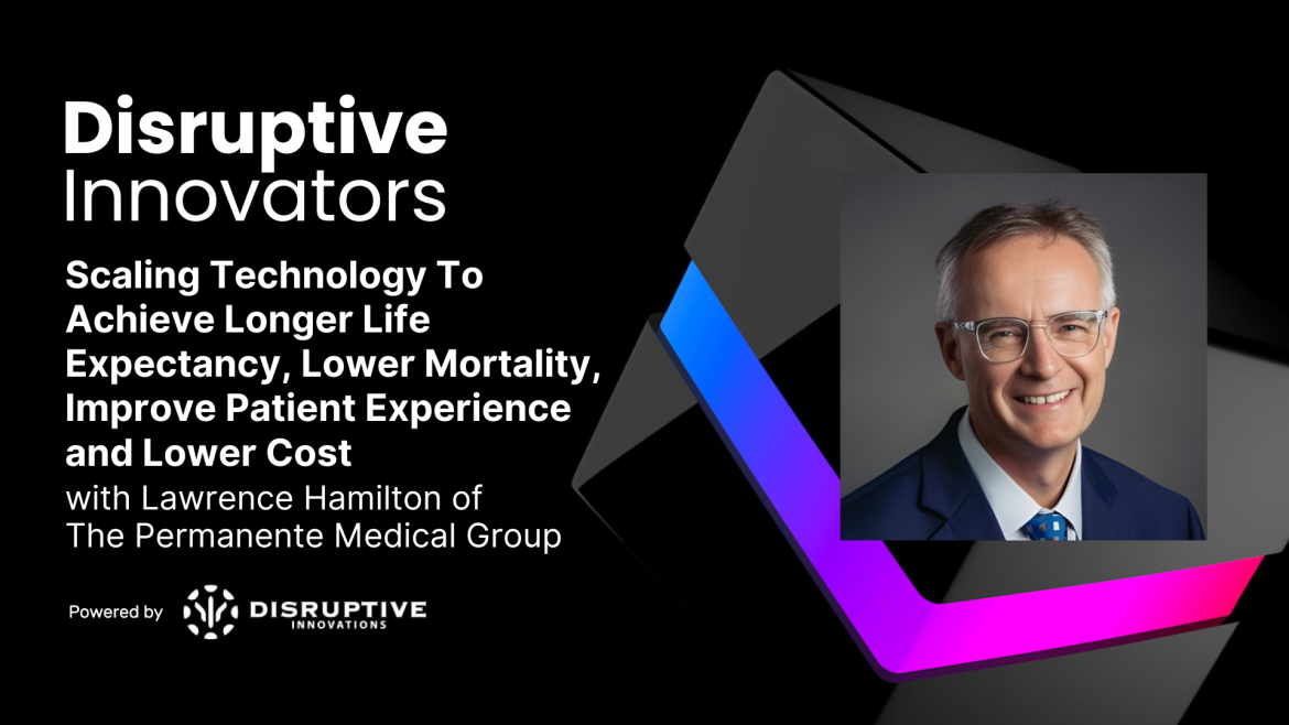 Scaling Technology To Achieve Longer Life Expectancy, Lower Mortality, Improve Patient Experience and Lower Cost with Lawrence Hamilton of The Permanente Medical Group